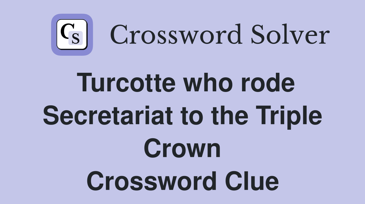 Turcotte who rode Secretariat to the Triple Crown Crossword Clue