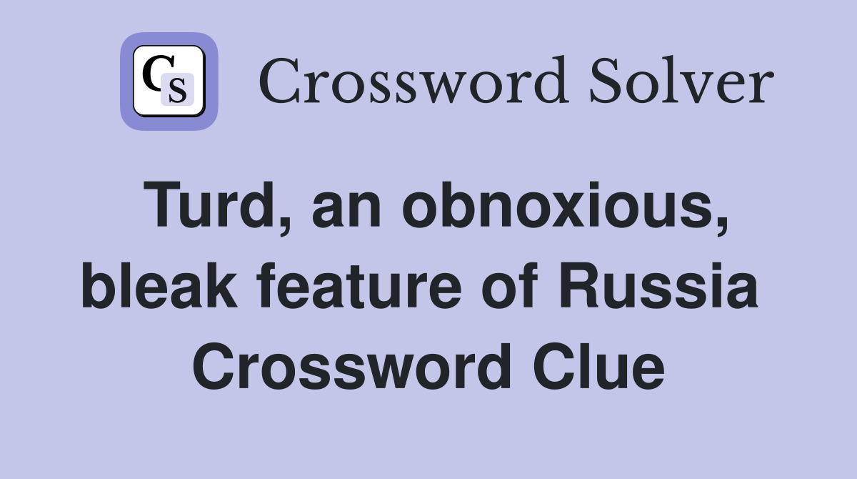 Turd, an obnoxious, bleak feature of Russia  Crossword Clue