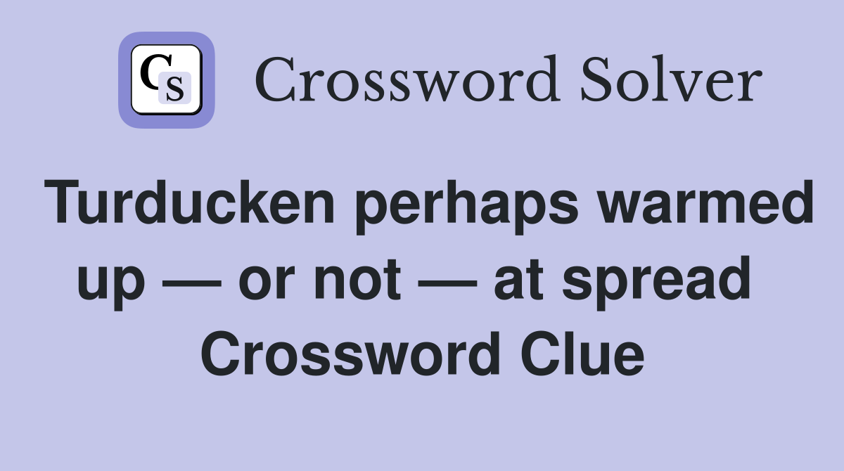Turducken perhaps warmed up — or not — at spread  Crossword Clue