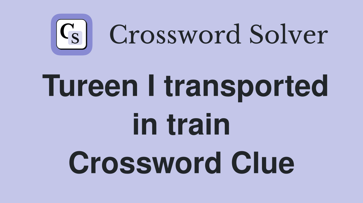 Tureen I transported in train Crossword Clue