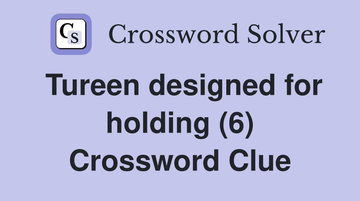 Tureen designed for holding (6) Crossword Clue