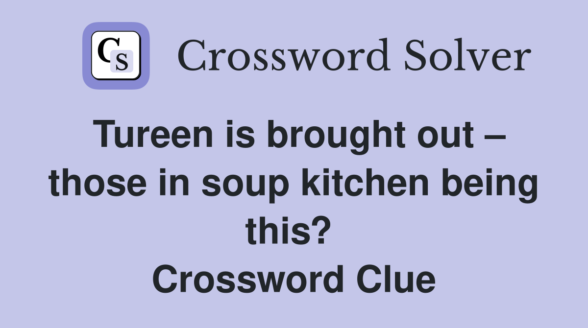 Tureen is brought out – those in soup kitchen being this?  Crossword Clue