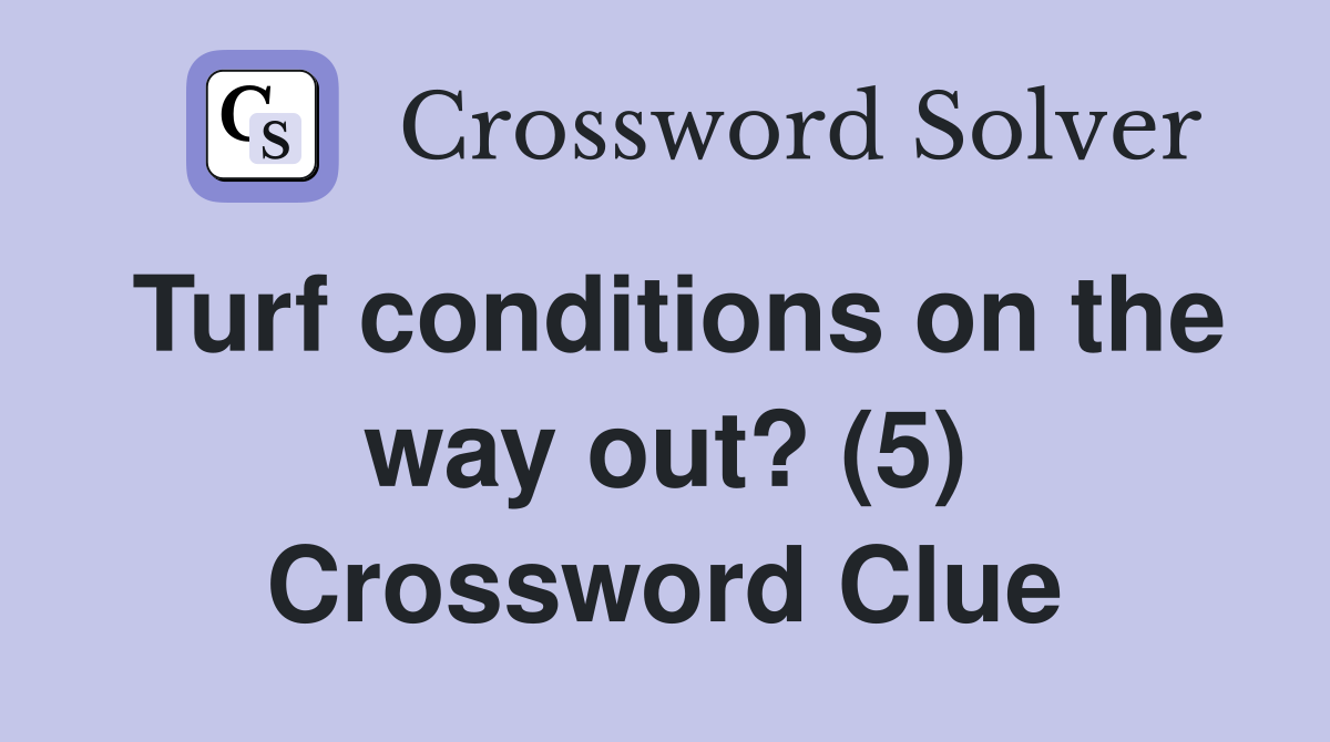 Turf conditions on the way out? (5) Crossword Clue