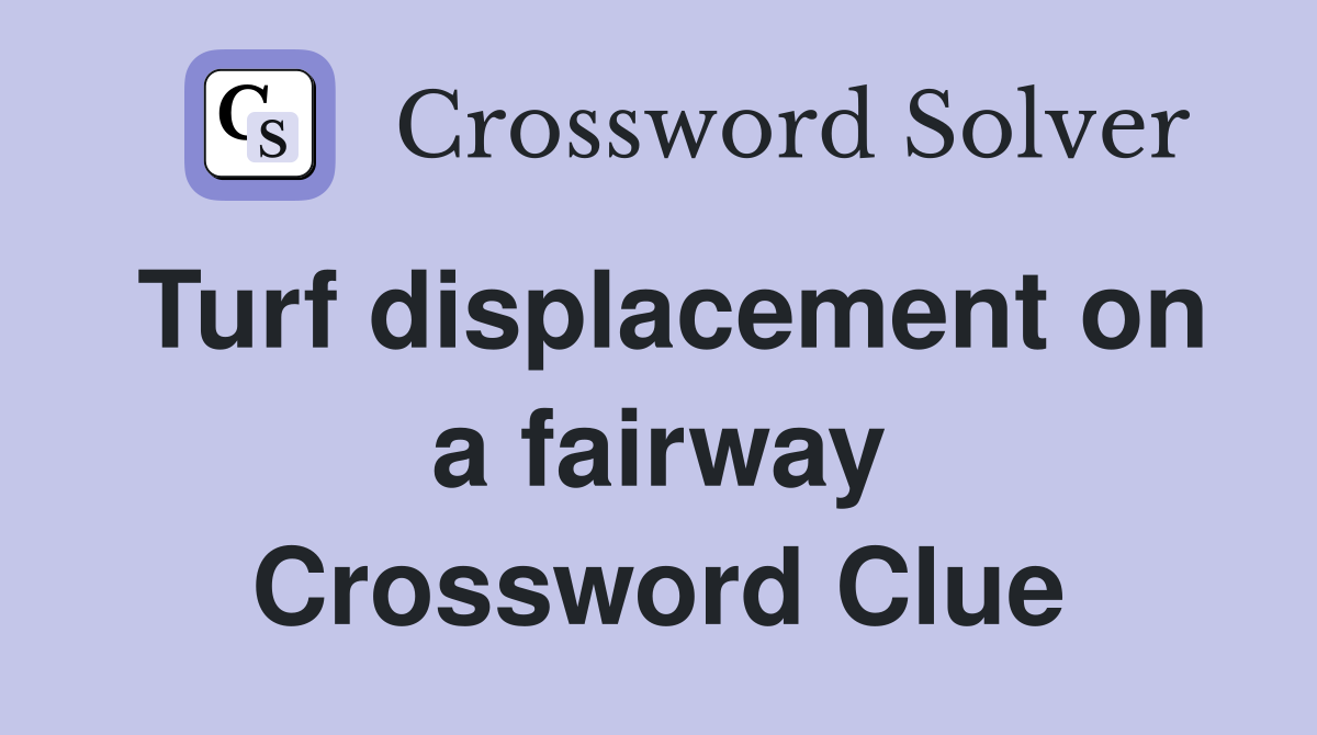 Turf displacement on a fairway Crossword Clue