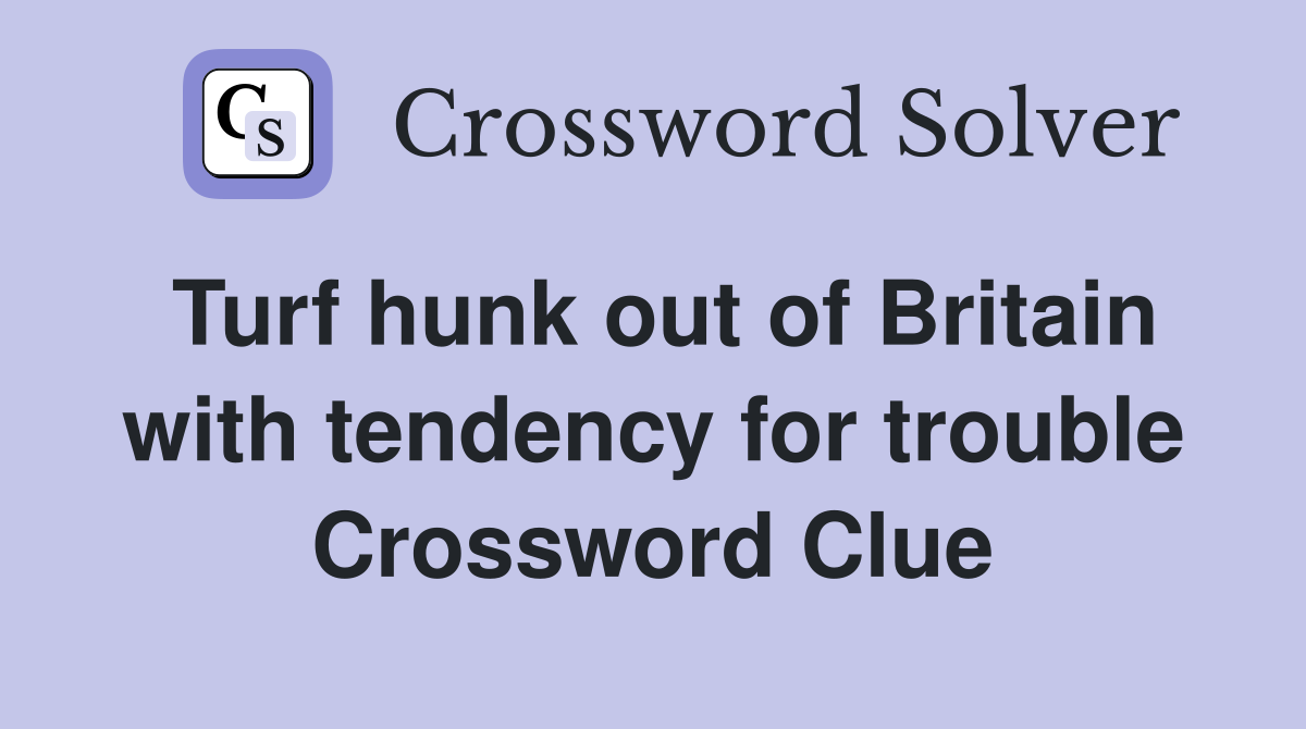 Turf hunk out of Britain with tendency for trouble Crossword Clue