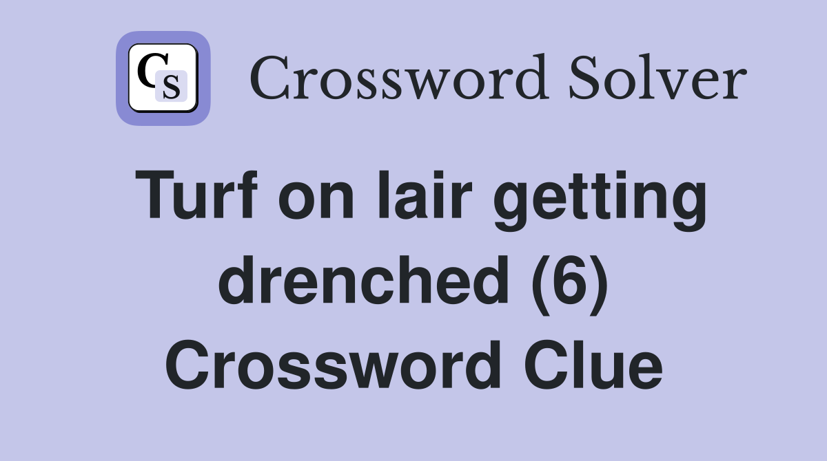 Turf on lair getting drenched (6) Crossword Clue