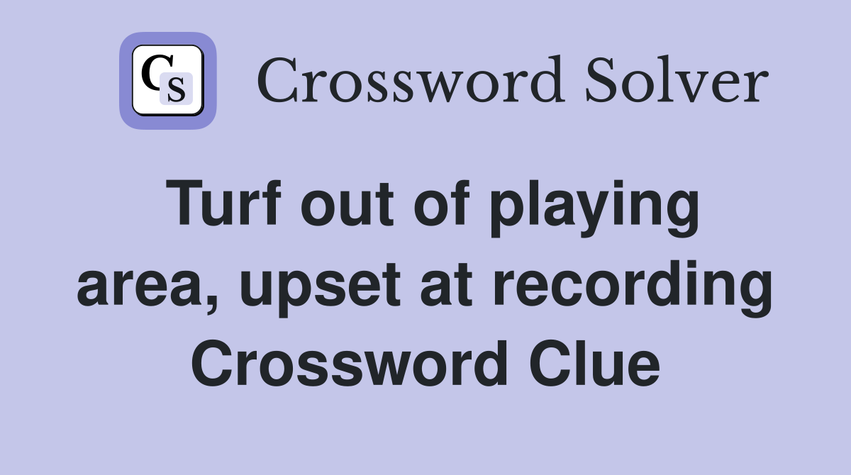 Turf out of playing area, upset at recording Crossword Clue