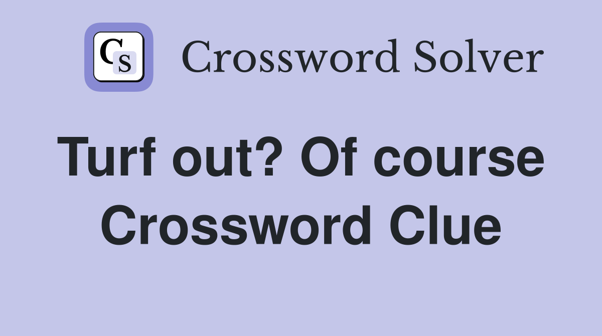 Turf out? Of course  Crossword Clue