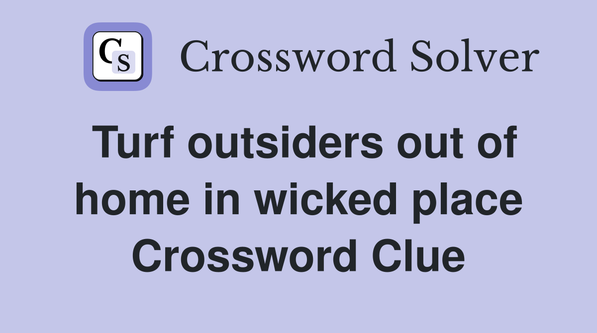 Turf outsiders out of home in wicked place Crossword Clue