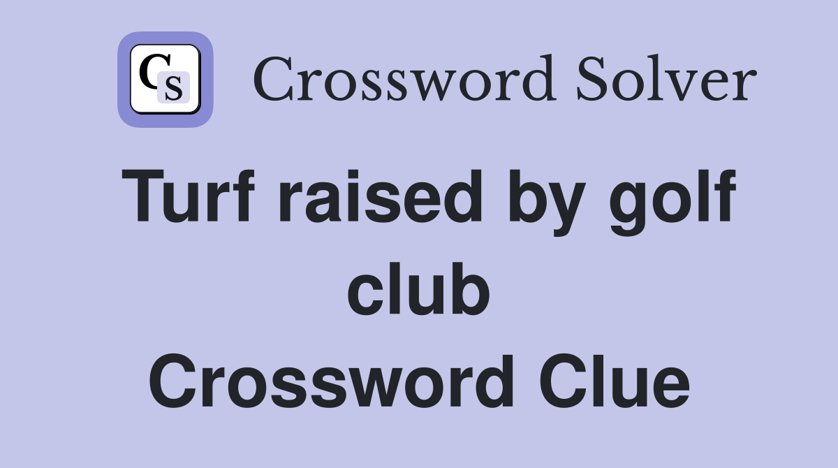Turf raised by golf club Crossword Clue
