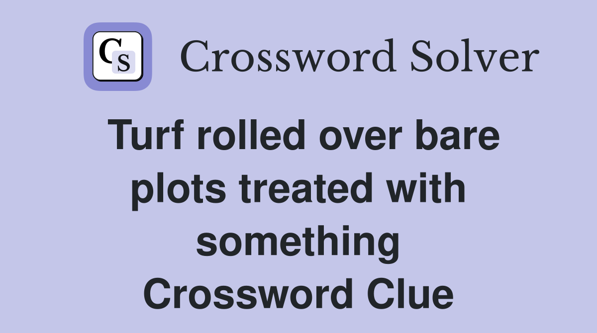 Turf rolled over bare plots treated with something Crossword Clue