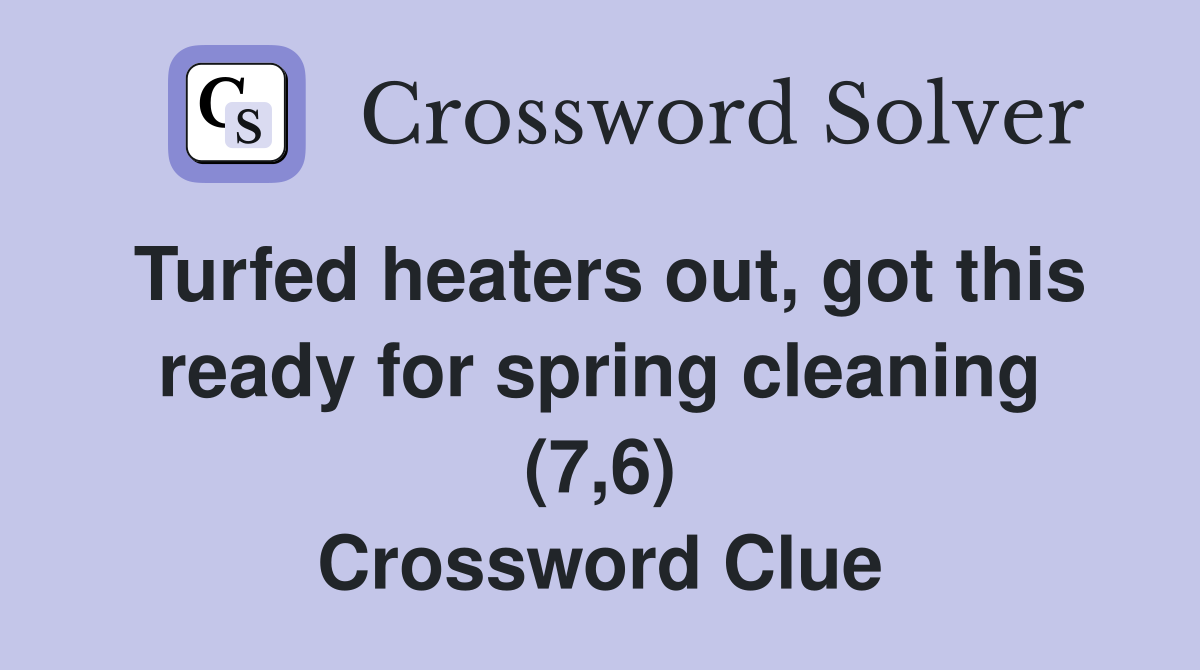 Turfed heaters out, got this ready for spring cleaning (7,6) Crossword Clue