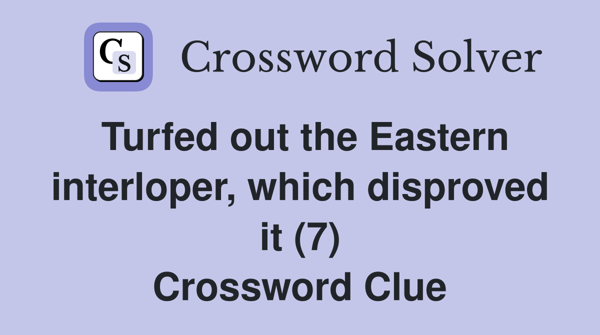 Turfed out the Eastern interloper, which disproved it (7) Crossword Clue