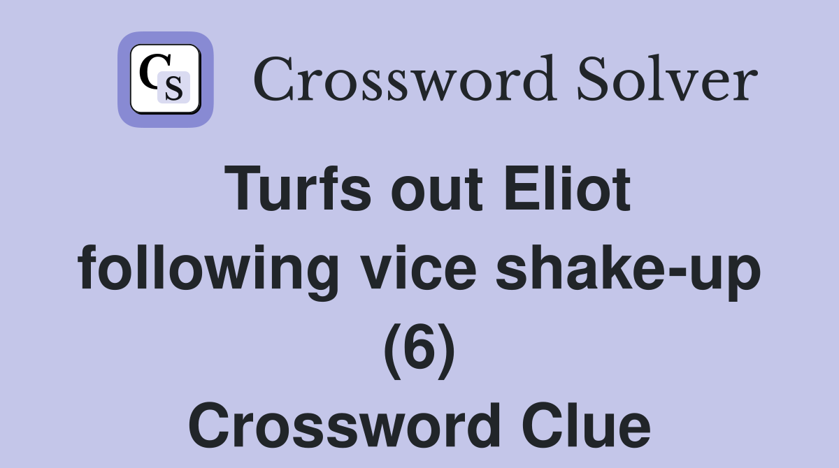 Turfs out Eliot following vice shake-up (6) Crossword Clue
