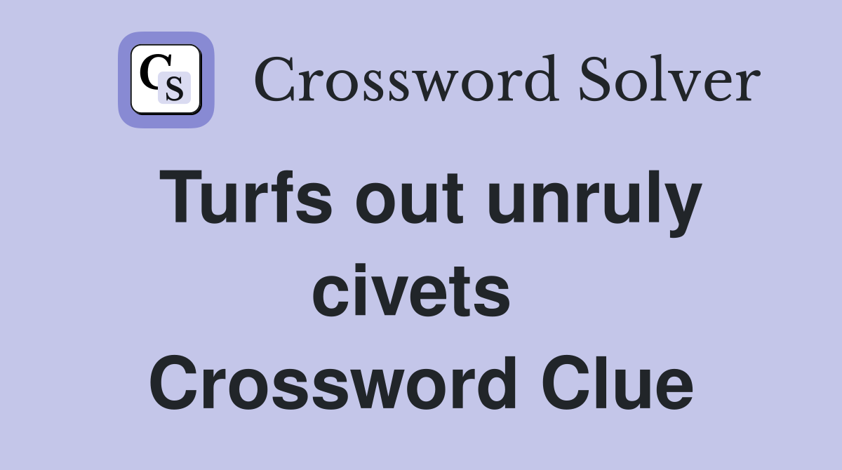Turfs out unruly civets  Crossword Clue
