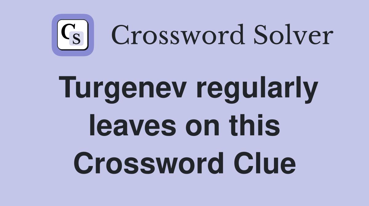 Turgenev regularly leaves on this Crossword Clue
