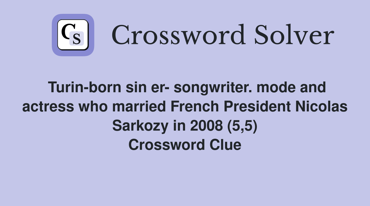 Turin-born sin er- songwriter. mode and actress who married French President Nicolas Sarkozy in 2008 (5,5) Crossword Clue