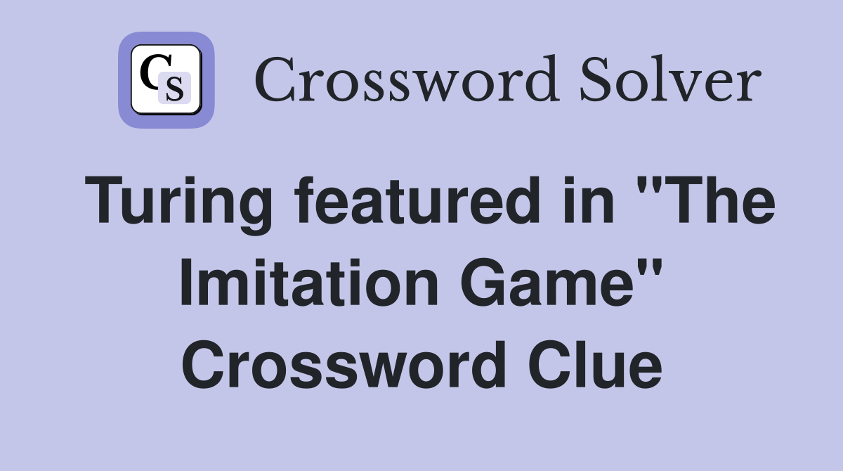 Turing featured in "The Imitation Game" Crossword Clue