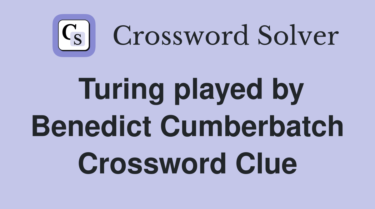 Turing played by Benedict Cumberbatch Crossword Clue
