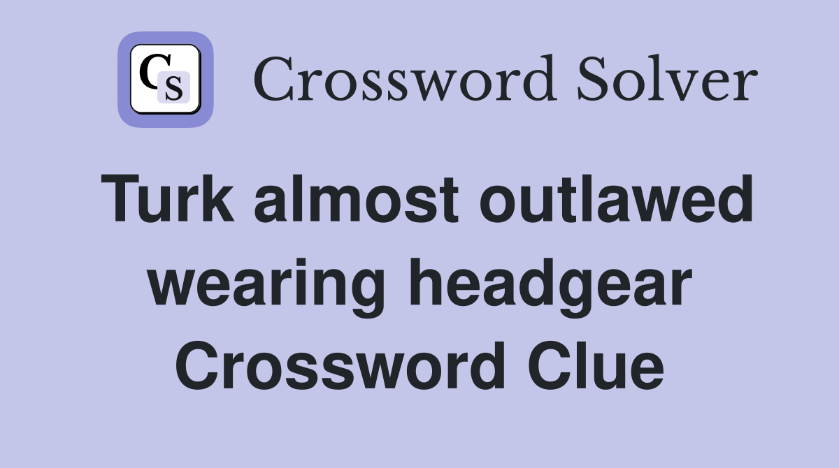Turk almost outlawed wearing headgear Crossword Clue