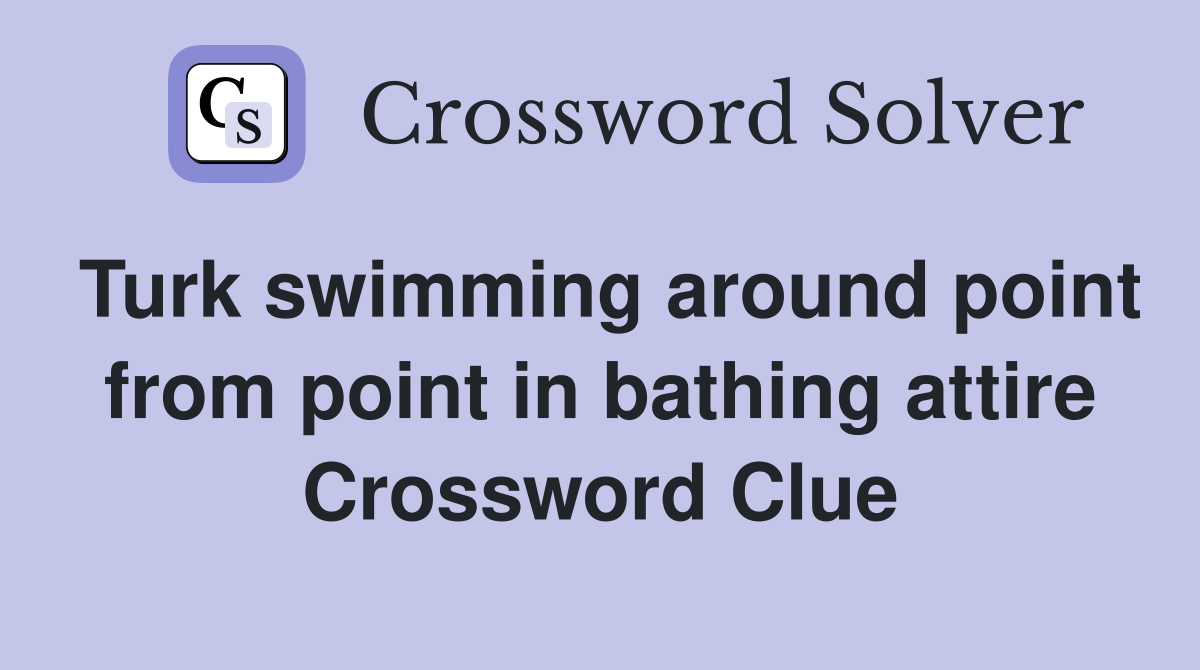 Turk swimming around point from point in bathing attire Crossword Clue
