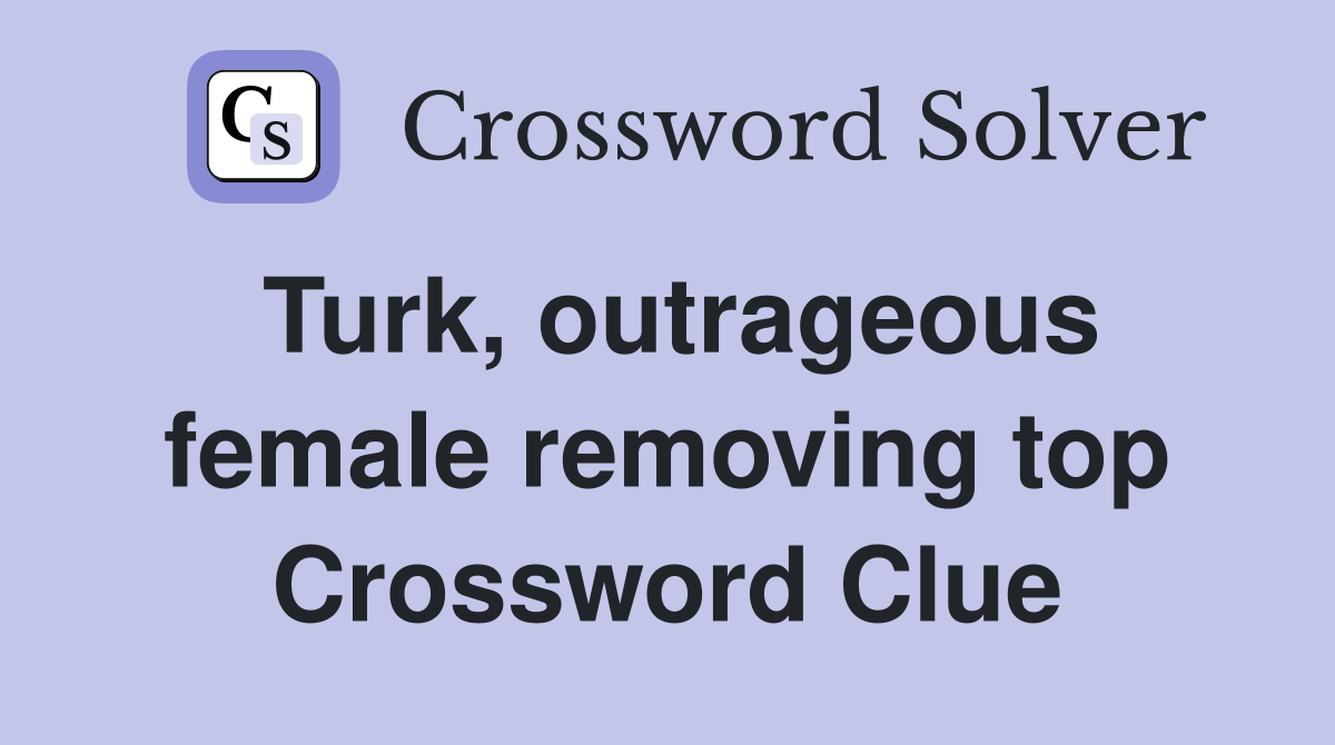 Turk, outrageous female removing top Crossword Clue