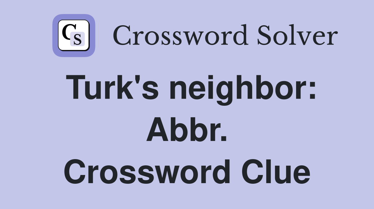 Turk's neighbor: Abbr. Crossword Clue