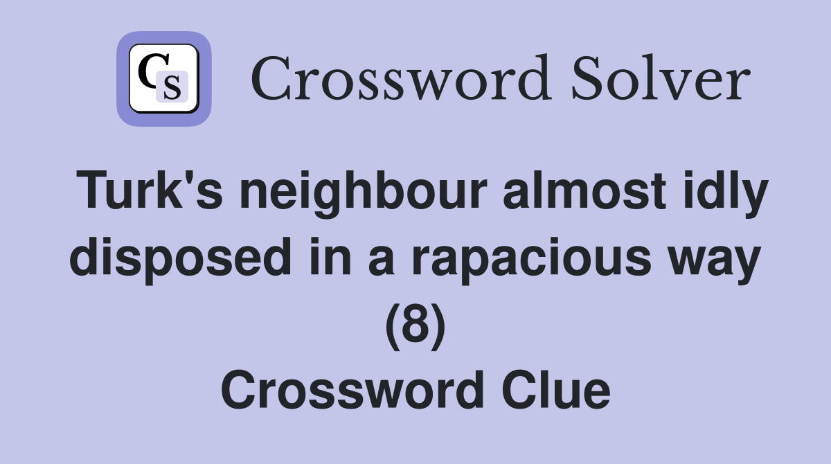 Turk's neighbour almost idly disposed in a rapacious way (8) Crossword Clue