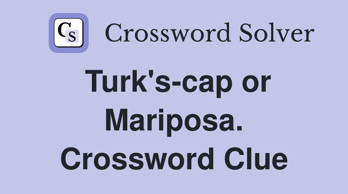 Turk's-cap or Mariposa. Crossword Clue