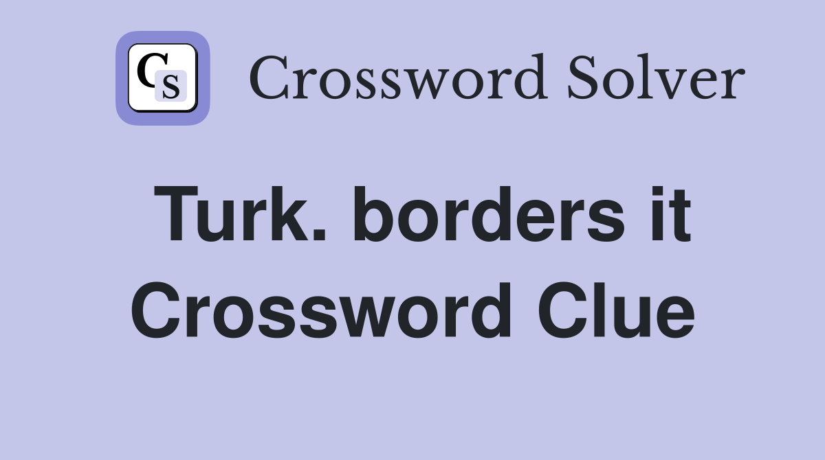Turk. borders it Crossword Clue
