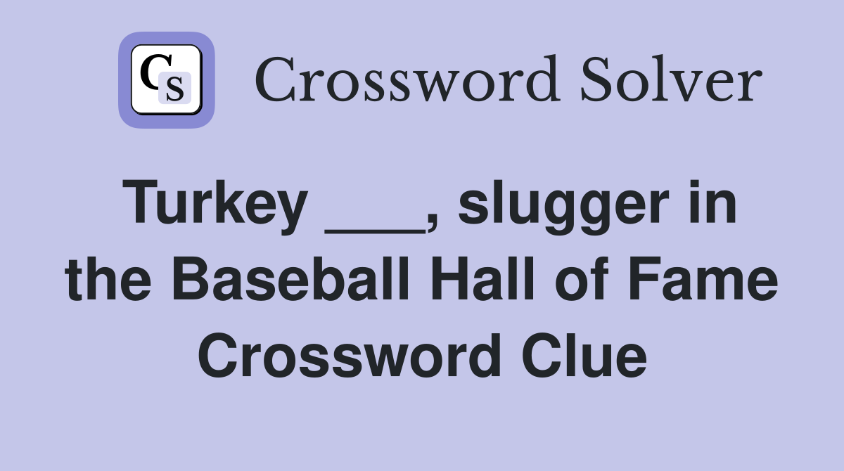 Turkey ___, slugger in the Baseball Hall of Fame Crossword Clue