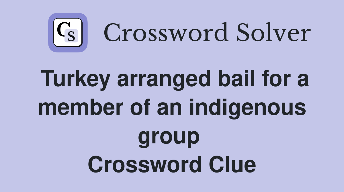 Turkey arranged bail for a member of an indigenous group  Crossword Clue
