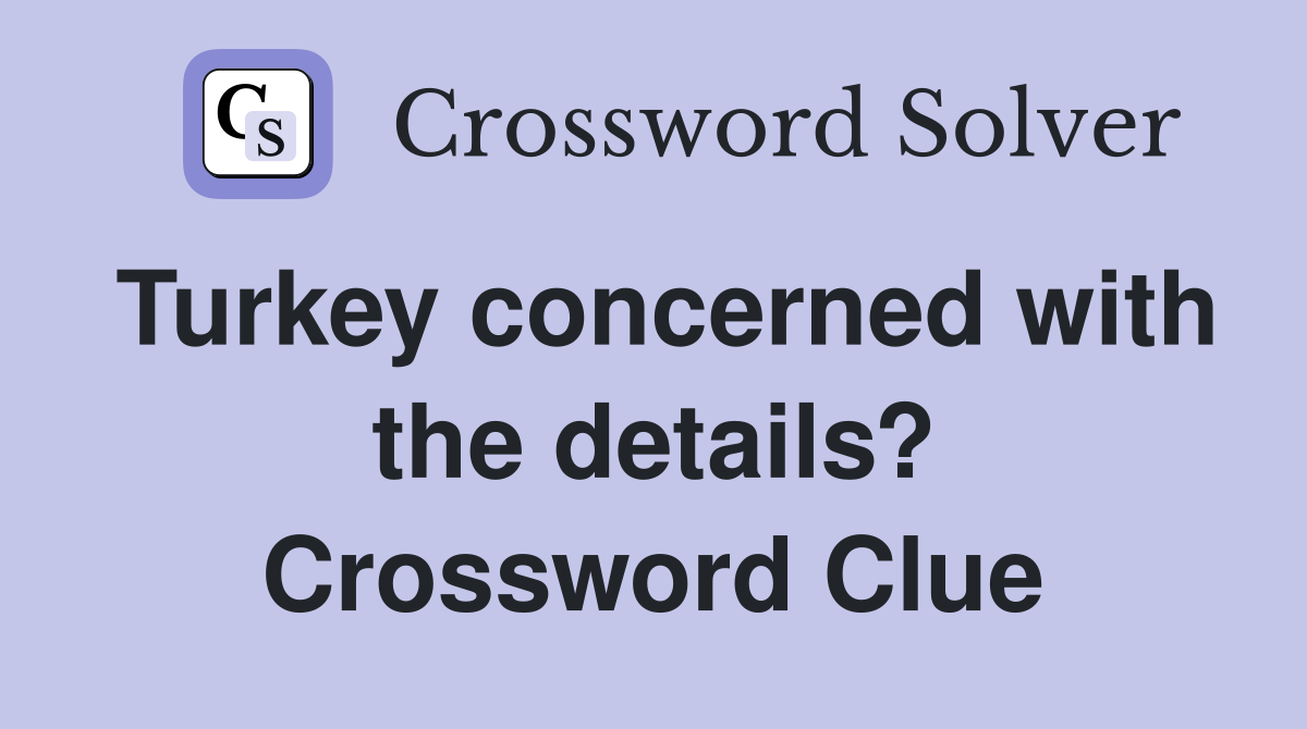 Turkey concerned with the details? Crossword Clue