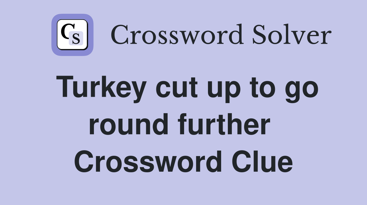 Turkey cut up to go round further  Crossword Clue