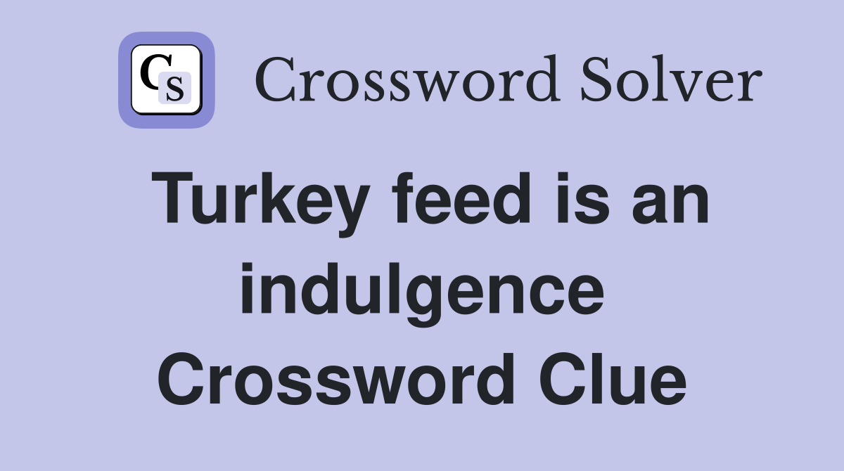 Turkey feed is an indulgence Crossword Clue