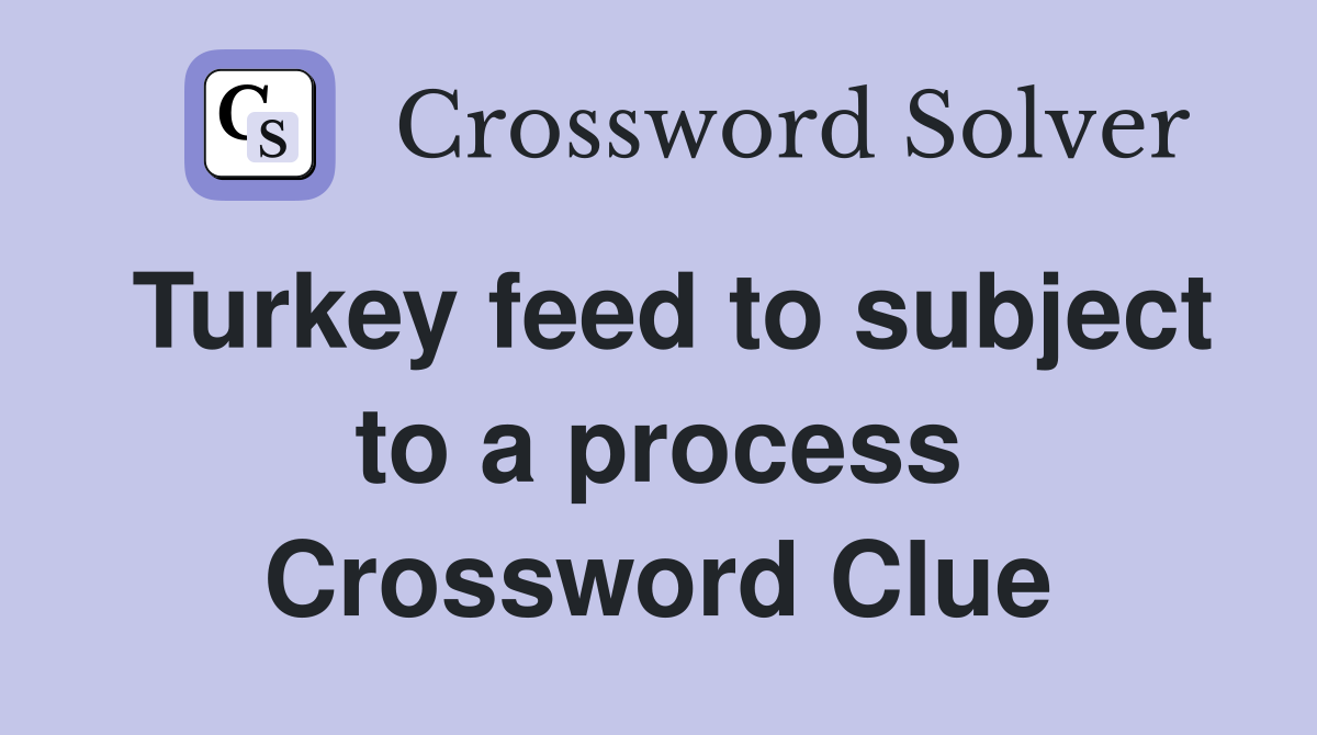 Turkey feed to subject to a process Crossword Clue