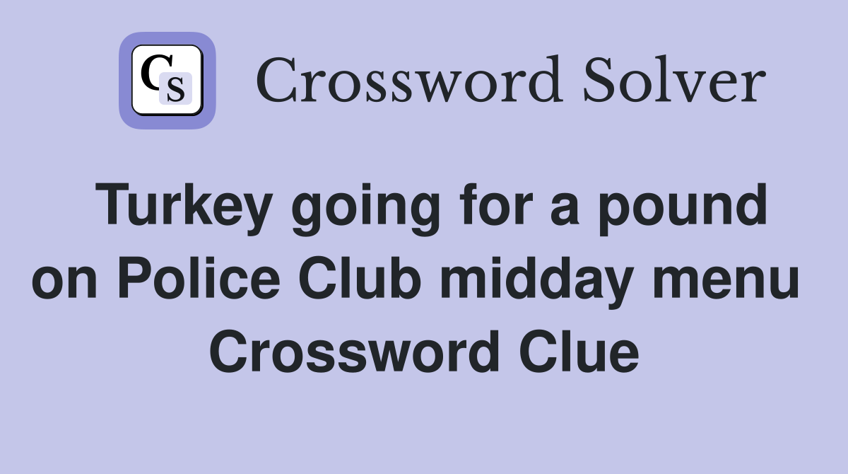 Turkey going for a pound on Police Club midday menu  Crossword Clue