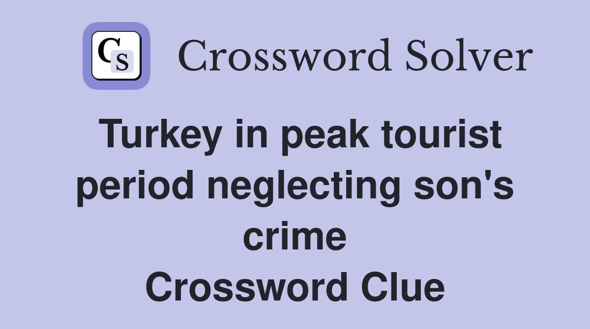 Turkey in peak tourist period neglecting son's crime Crossword Clue