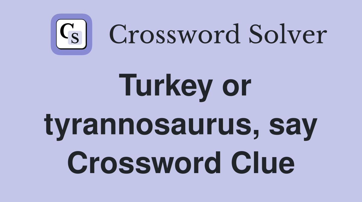 Turkey or tyrannosaurus, say Crossword Clue
