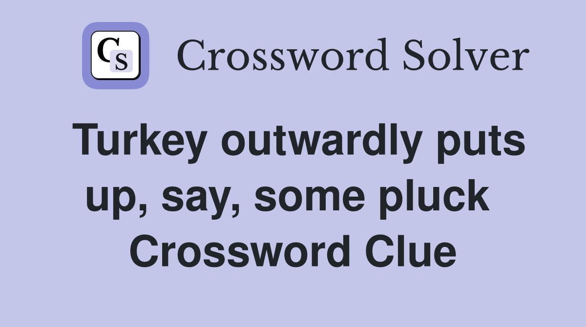 Turkey outwardly puts up, say, some pluck  Crossword Clue
