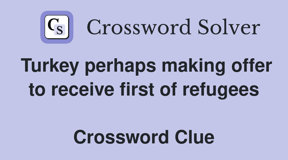 Turkey perhaps making offer to receive first of refugees  Crossword Clue
