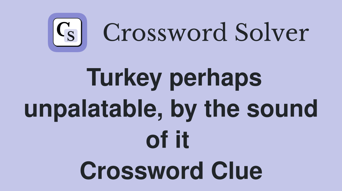 Turkey perhaps unpalatable, by the sound of it  Crossword Clue
