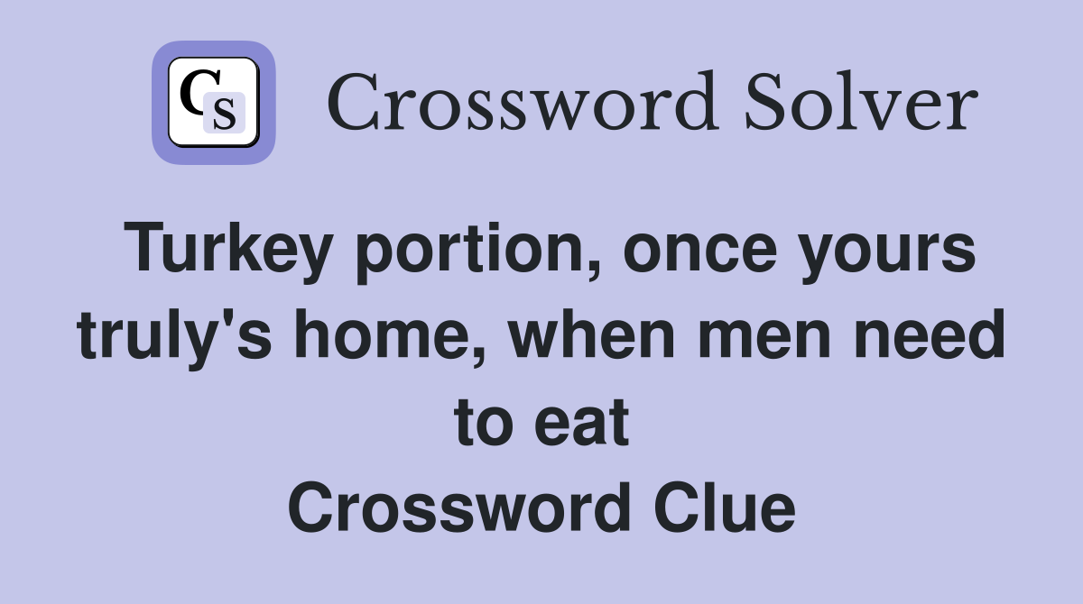 Turkey portion, once yours truly's home, when men need to eat Crossword Clue