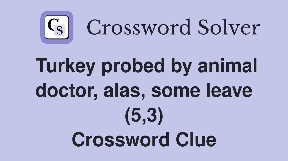 Turkey probed by animal doctor, alas, some leave (5,3) Crossword Clue