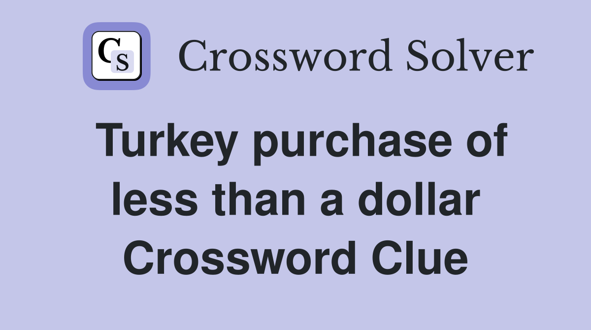 Turkey purchase of less than a dollar Crossword Clue
