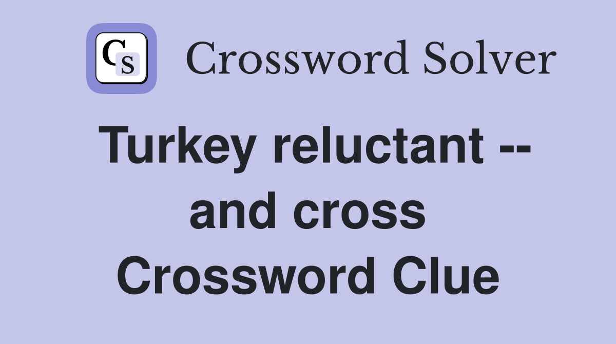 Turkey reluctant -- and cross Crossword Clue