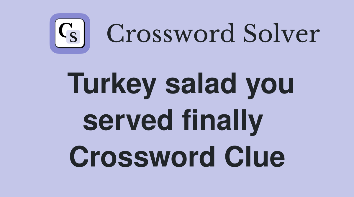 Turkey salad you served finally  Crossword Clue