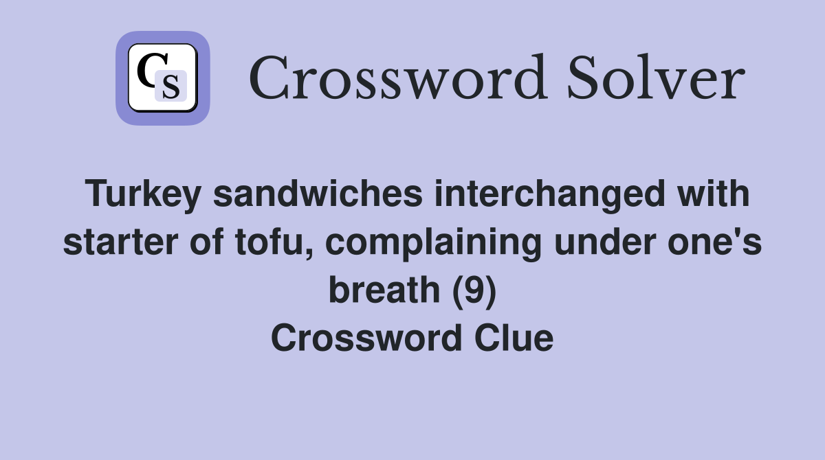 Turkey sandwiches interchanged with starter of tofu, complaining under one's breath (9) Crossword Clue