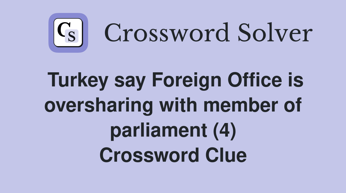 Turkey say Foreign Office is oversharing with member of parliament (4) Crossword Clue