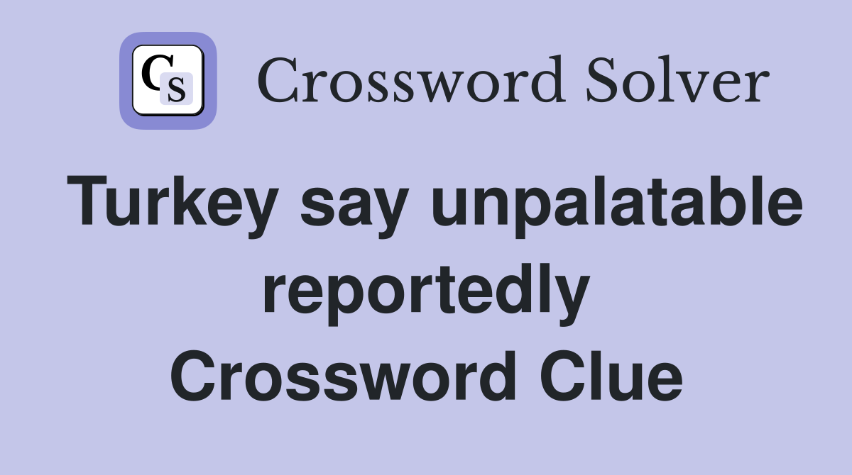 Turkey say unpalatable reportedly Crossword Clue